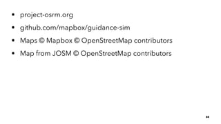 • project-osrm.org
• github.com/mapbox/guidance-sim
• Maps © Mapbox © OpenStreetMap contributors
• Map from JOSM © OpenStreetMap contributors
35
 