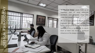D
E
S
I
G
N
P
H
I
L
O
S
O
P
H
Y
• Architectural Design values make up an
important part of what influences
architects and designers when they
make their design decisions.
• YV has a core group of Architects and
Engineers who are a huge contributing
factor, as to how an architect or designer
operates in his or her relation to clients.
Each of them has made a significant
influence on the design movements.
 