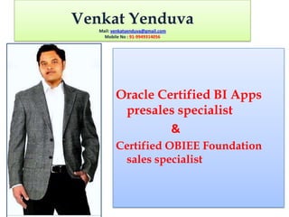Venkat YenduvaMail: venkatyenduva@gmail.comMobile No : 91-9949314056 Oracle Certified BI Apps presales specialist                                & Certified OBIEE Foundation sales specialist 