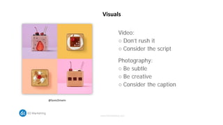 www.6Smarketing.com
Visuals
Video:
○ Don’t rush it
○ Consider the script
Photography:
○ Be subtle
○ Be creative
○ Consider...