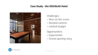 www.6Smarketing.com
Case Study - the DOUGLAS Hotel
Challenges:
○ New on the scene
○ Needed content
○ Limited budget
Opport...
