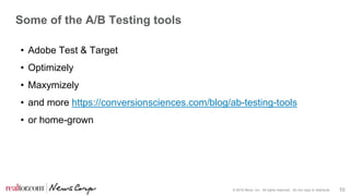 © 2016 Move, Inc. All rights reserved. Do not copy or distribute. 10
Some of the A/B Testing tools
• Adobe Test & Target
• Optimizely
• Maxymizely
• and more https://conversionsciences.com/blog/ab-testing-tools
• or home-grown
 