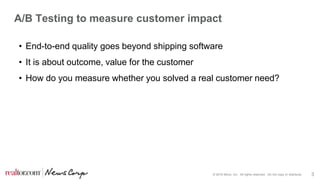 © 2016 Move, Inc. All rights reserved. Do not copy or distribute. 3
A/B Testing to measure customer impact
• End-to-end quality goes beyond shipping software
• It is about outcome, value for the customer
• How do you measure whether you solved a real customer need?
 