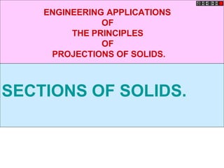 SECTIONS OF SOLIDS.
ENGINEERING APPLICATIONS
OF
THE PRINCIPLES
OF
PROJECTIONS OF SOLIDS.
 