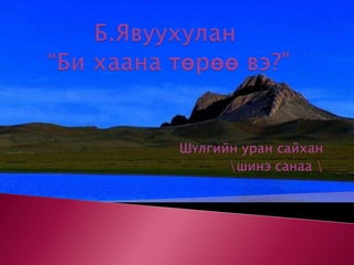 Б.Явуухулан “Би хаана төрөө вэ?”Шүлгийн уран сайхан\шинэ санаа \
