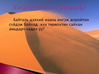 Хэлэлцүүлэгийн дараалал		Байгаль дэлхий маань ингэж доройтон сүйдэж байхад  хүн төрөлхтөн сайхан амьдарч чадах уу? 