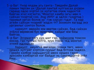 5-р баг: Үнэр ялдам агь ганга- Төвдийн Далай ламын төрсөн ах (Далай ламтай нутгаасаа дүрвэн гараад одоо хүртэл эх нутагтаа очиж чадахгүй байгаа хүн) нэгэнтээ “Монгол хамбу (агь) мөнч сайхан үнэртэй сэн. Энд (АНУ-д эдлэн газартаа ) таривал ургах болов уу” гэж суусан гэдэг. Та нар агийн сайхан үнэрийг мэдэх үү? Зохиолч яагаад энэ ургамлыг сонгох болов. 		хариулт: өөрийн юм өөртөө сайхан, бид сайхан зүйлээ өөрөөсөө бус өрөөлөөс хайдаг юм биш байгаа.6-р баг: Зүүрмэглэгч хун шиг гэр, хоймсолж томсон оосор, ган тулгын тотго, зуун түмэн үед монгол хүний идээшсэн		Хариулт:  аюулгүй амгалан, үзэмж төгс, мөнх орших хутгийг хүртсэн сууцыг бид бүтээж чаджээ. Гэрийн хэлбэр харьцангуй мөнх орших гараг эрхсийн хэлбэртэй нэг байдаг нь санамсаргүй зүйл биш. 