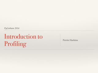 PyGotham 2014
Introduction to
Profiling
Perrin Harkins
 