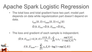 Apache Spark Logistic Regression
• Compute the loss and gradient in parallel in
executors/workers; reduce them to get the ...