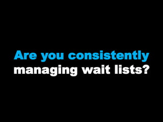 Are you consistently
managing wait lists?
 