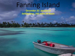 Fanning Island
December 31- January 8
Sailing time: 160 miles 24 hours
 