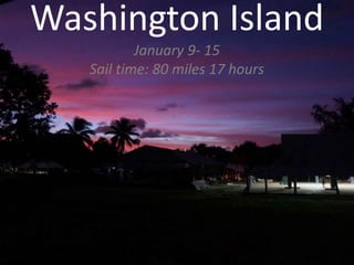 Washington Island
January 9- 15
Sail time: 80 miles 17 hours
 