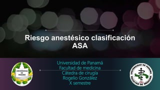 Riesgo anestésico clasificación
ASA
Universidad de Panamá
Facultad de medicina
Cátedra de cirugía
Rogelio González
X semestre
 
