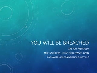 YOU WILL BE BREACHED
ARE YOU PREPARED?
MIKE SAUNDERS – CISSP, GCIH, GWAPT, GPEN
HARDWATER INFORMATION SECURITY, LLC
 