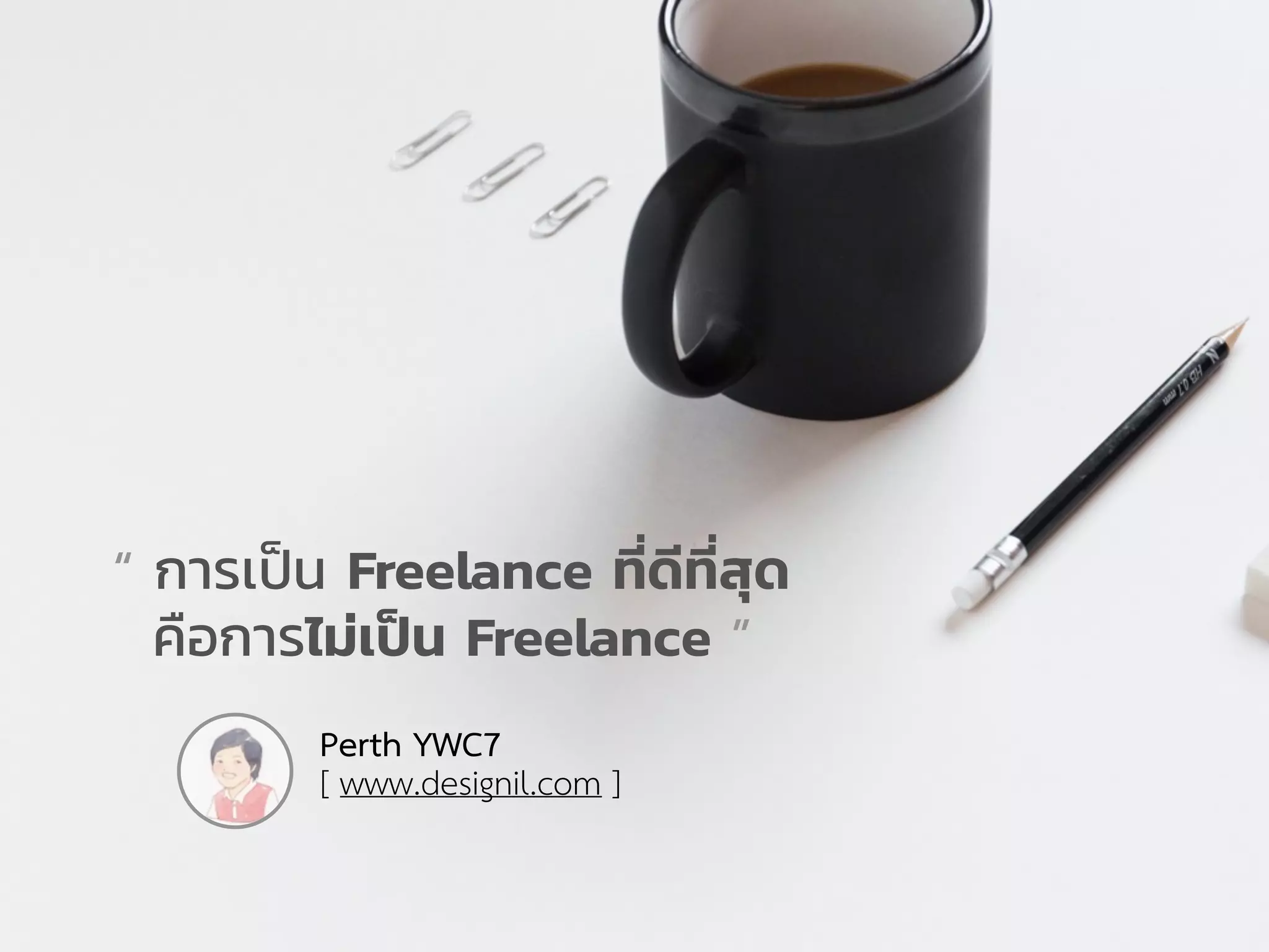 “ การเป็น Freelance ที่ดีที่สุด
คือการไม่เป็น Freelance ”
Perth YWC7
[ www.designil.com ]
 