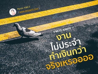 งาน
ไม่ประจำ
ทำเงินกว่า
จริงเหรออออ
Perth YWC7
[ www.designil.com ]
YWC13 IGNITE
 