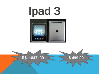 Ipad 3
R$ 1.847 .99 $ 499.00
 