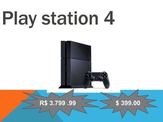 Play station 4
R$ 3.799 .99 $ 399.00
 