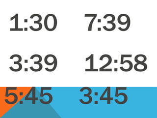 1:30
3:39
5:45
7:39
12:58
3:45
 