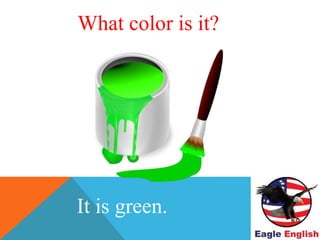 WHAT COLOR IS THIS ?
It is green.
What color is it?
 