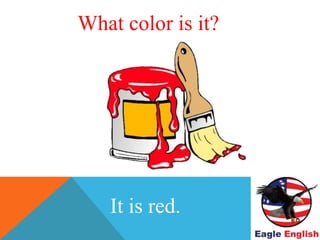 WHAT COLOR IS THIS ?
It is red.
What color is it?
 
