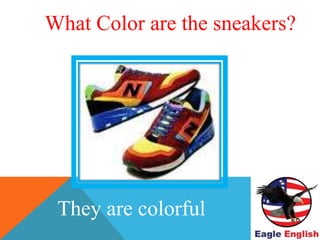 WHAT COLOR ARE THE
SHOES?
They are colorful
What Color are the sneakers?
 