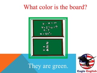 WHAT COLOR ARE THE
BOARDS?
They are green.
What color is the board?
 