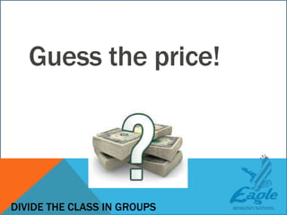 Guess the price!
DIVIDE THE CLASS IN GROUPS
 