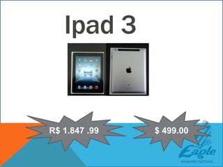 Ipad 3
R$ 1.847 .99 $ 499.00
 