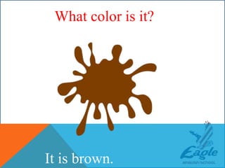 WHAT COLOR IS THIS ?
It is brown.
What color is it?
 