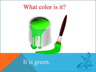 WHAT COLOR IS THIS ?
It is green.
What color is it?
 