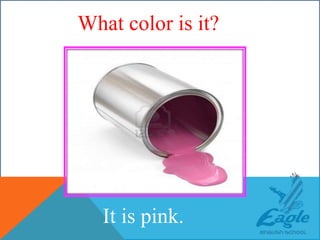 WHAT COLOR IS THIS ?
It is pink.
What color is it?
 