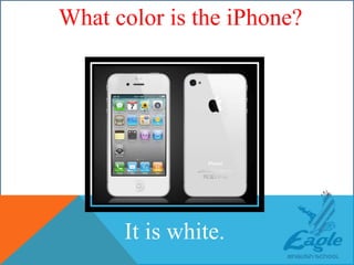 WHAT COLOR IS THE ?
It is white.
What color is the iPhone?
 