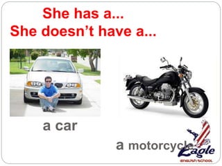 She has a...
She doesn’t have a...
a car
a motorcycle
 