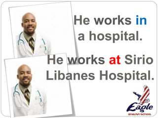 He works in
a hospital.
He works at Sirio
Libanes Hospital.
 
