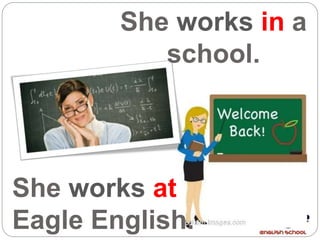 She works at
Eagle English.
She works in a
school.
 