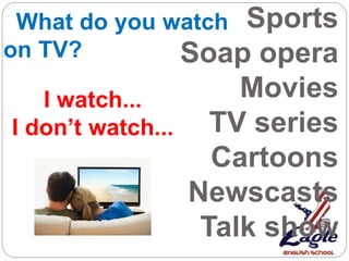 Sports
Soap opera
Movies
TV series
Cartoons
Newscasts
Talk show
What do you watch
on TV?
I watch...
I don’t watch...
 