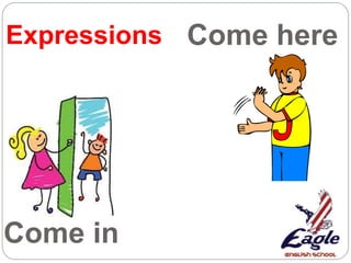 Come here
Come in
Expressions
 