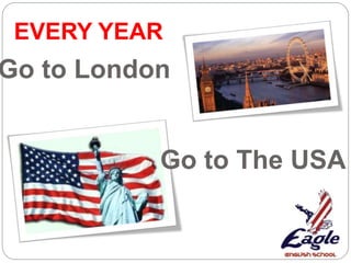 Go to London
Go to The USA
EVERY YEAR
 