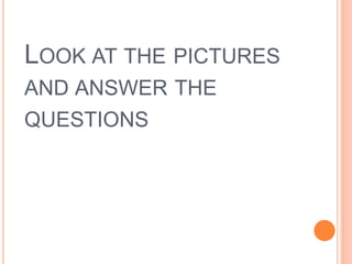 LOOK AT THE PICTURES
AND ANSWER THE
QUESTIONS
 