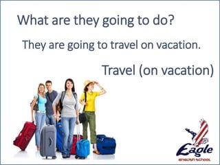 Travel (on vacation)
What are they going to do?
They are going to travel on vacation.
 