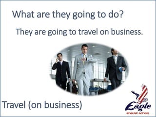 Travel (on business)
What are they going to do?
They are going to travel on business.
 