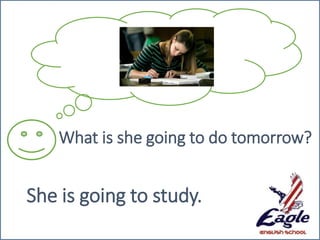 What is she going to do tomorrow?
She is going to study.
 