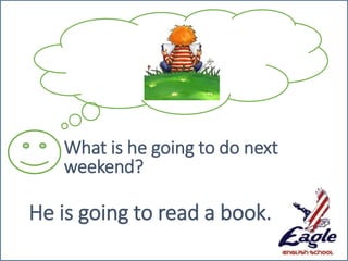 What is he going to do next
weekend?
He is going to read a book.
 