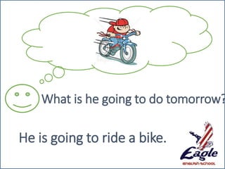 What is he going to do tomorrow?
He is going to ride a bike.
 