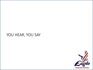 YOU HEAR, YOU SAY
 