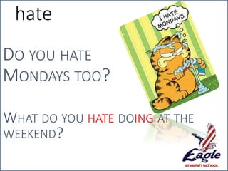 hate
DO YOU HATE
MONDAYS TOO?
WHAT DO YOU HATE DOING AT THE
WEEKEND?
 