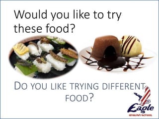 Would you like to try
these food?
DO YOU LIKE TRYING DIFFERENT
FOOD?
 