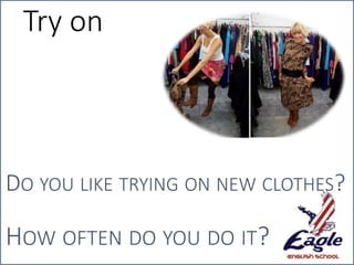 Try on
DO YOU LIKE TRYING ON NEW CLOTHES?
HOW OFTEN DO YOU DO IT?
 