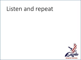Listen and repeat
 